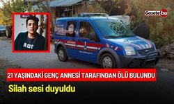 21 Yaşındaki genç annesi tarafından ölü bulundu: Silah sesi duyuldu