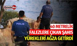 40 metrelik falezlere çıkan şahıs yürekleri ağza getirdi