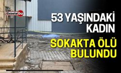 53 yaşındaki kadın sokakta ölü bulundu