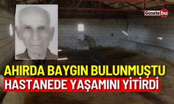 Ahırda baygın bulunmuştu: Hastanede yaşamını yitirdi