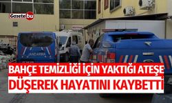 Bahçe temizliği için yaktığı ateşe düşerek hayatını kaybetti