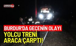 Burdur'da gecenin olayı: Yolcu treni araca çarptı!