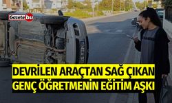 Devrilen Araçtan Çıkan Genç Öğretmenin Eğitim Aşkı