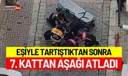 Eşiyle tartıştıktan sonra 7. kattan aşağı atladı