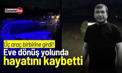 Üç araç birbirine girdi! Eve dönüş yolunda hayatını kaybetti