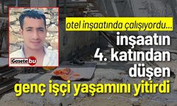 İnşaatın 4. katından düşen genç işçi hayatını kaybetti