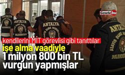 MİT görevlisi gibi tanıtıp 1 milyon 800 bin TL vurgun yapmışlar