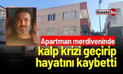 Apartman merdiveninde kalp krizi geçirip hayatını kaybetti