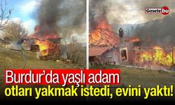 Burdur'da yaşlı adam  otları yakmak istedi, evini yaktı