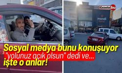 Sosyal medya bunu konuşuyor! "yolunuz açık olsun" dedi ve olanlar oldu