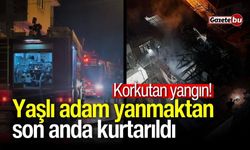 Korkutan yangın! Yaşlı adam yanmaktan son anda kurtarıldı