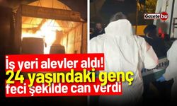 İş yeri alevler aldı! 24 yaşındaki genç feci şekilde can verdi