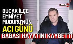 Bucak İlçe Emniyet Müdürü'nün acı günü: Babası hayatını kaybetti