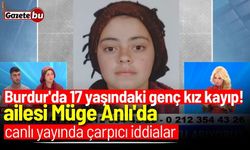 Burdur'da kaybolan 17 yaşındaki genç kızın ailesi Müge Anlı'da