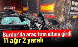 Burdur’da araç tırın altına girdi: 1’i ağır 2 yaralı