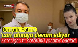 Burdurlu Fatma 'can' olmaya devam ediyor: Karaciğeri tır şoförünü yaşama bağladı