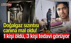 Doğalgaz sızıntısı canına mal oldu! 1 kişi öldü, 3 kişi tedavi görüyor