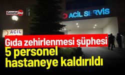 Gıda Zehirlenmesi Şüphesi: 5 Personel Hastaneye Kaldırıldı