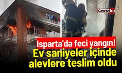 Isparta'da feci yangın! Ev saniyeler içinde alevlere teslim oldu