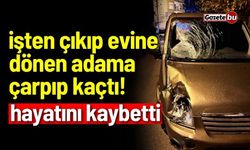 Evine dönen adama çarpıp kaçtı! Hastanede hayatını kaybetti