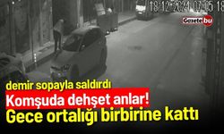 Komşuda dehşet anlar! Gece ortalığı birbirine kattı