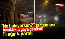 “Ne bakıyorsun?” tartışması bıçaklı kavgaya dönüştü: 1’i ağır 4 yaralı