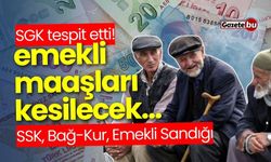 SGK tespit etti! Maaşlar kesilecek... SSK, Bağ-Kur, Emekli Sandığı