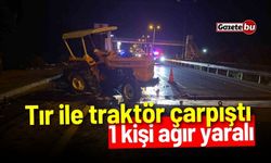 Tır ile traktör çarpıştı: 1 kişi ağır yaralı