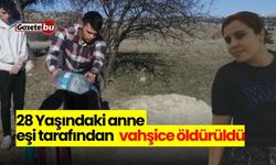 28 Yaşındaki anne eşi tarafından vahşice öldürüldü