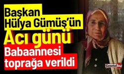 Başkan Hülya Gümüş'ün acı günü: Babaannesi toprağa verildi