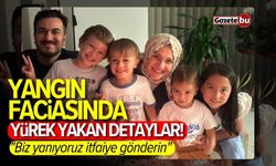 Yangın faciasında yürek yakan detaylar! "Biz yanıyoruz, itfaiye gönderin"