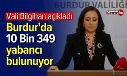 Vali Bilgihan açıkladı: Burdur'da 10 Bin 349 yabancı bulunuyor