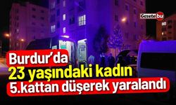 Burdur’da 23 yaşındaki kadın 5.kattan düşerek yaralandı