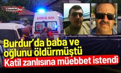 Burdur’da baba ve oğlunu öldürmüştü: Katil zanlısına müebbet istemi