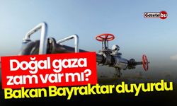 Doğal gaza zam var mı? Bakan Bayraktar duyurdu