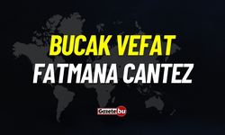 Bucak vefat: Fatmana Cantez vefat etti