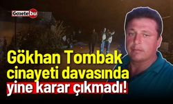 Gökhan Tombak cinayeti davasında yine karar çıkmadı!