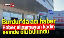 Burdur'da acı haber: Haber alınamayan kadın ölü bulundu