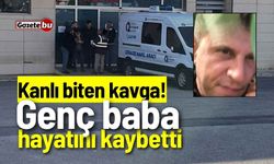 Kanlı biten kavga! Genç baba hayatını kaybetti