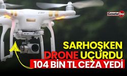 Sarhoşken Drone uçurdu: 104 Bin TL ceza yedi