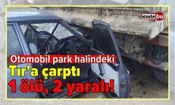 Otomobil park halindeki Tır'a çarptı: 1 ölü, 2 yaralı!