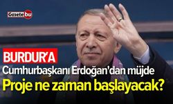 Burdur'a Cumhurbaşkanı Erdoğan'dan müjde: Proje ne zaman başlayacak?