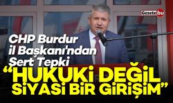 CHP Burdur İl Başkanı'ndan Sert Tepki: “Hukuki Değil, Siyasi Bir Girişim”