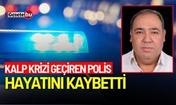 Kalp krizi geçiren polis hayatını kaybetti