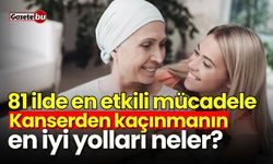 81 ilde en etkili mücadele: Kanserden kaçınmanın en iyi yolları neler?