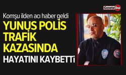 Komşu ilden acı haber: Yunus polisi hayatını kaybetti