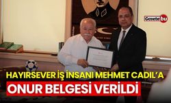 Hayırsever iş insanı Mehmet Cadıl’a özel Onur Belgesi verildi!