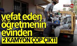 Ölen öğretmenin evinden 2 kamyon çöp çıktı