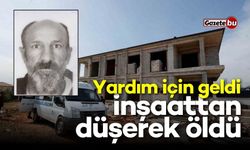 Yardım için geldiği inşaattan düşerek öldü