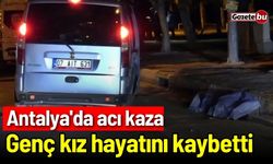 Antalya'da acı kaza: 22 yaşındaki genç kız hayatını kaybetti!